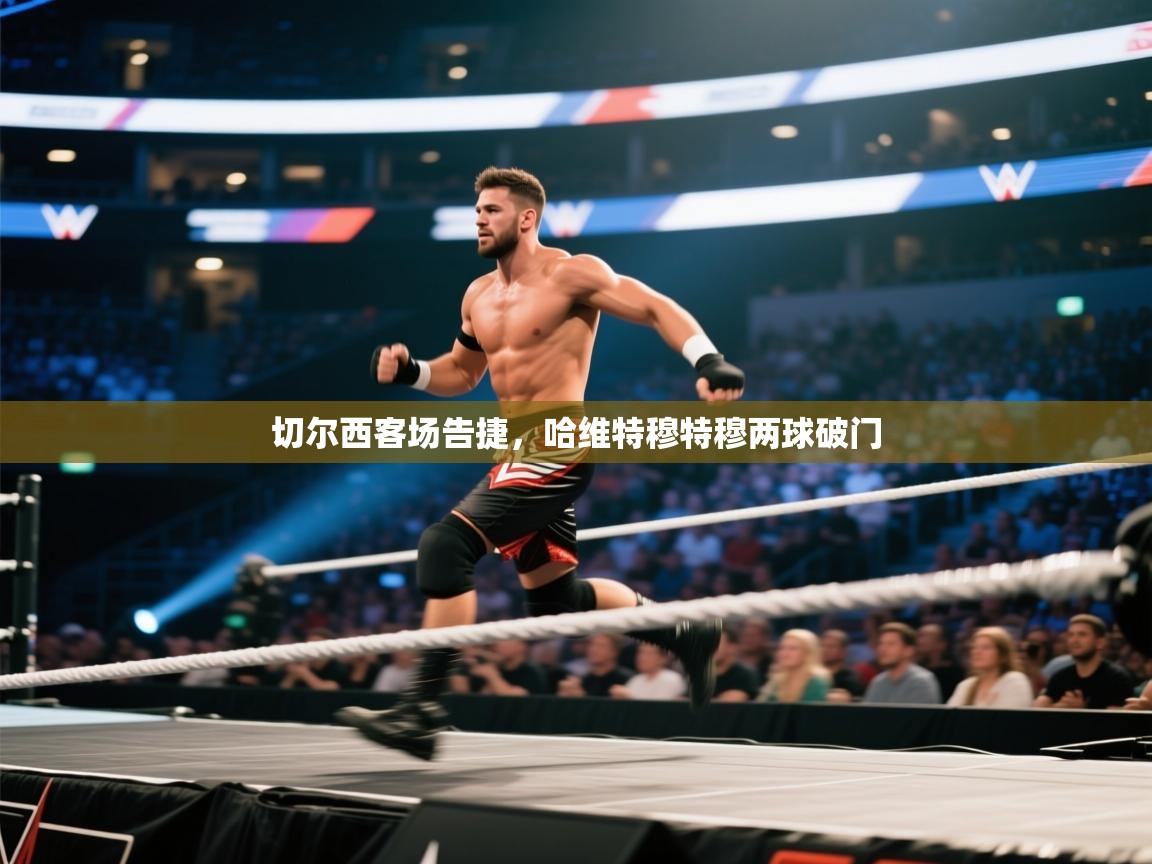 切尔西客场告捷，哈维特穆特穆两球破门