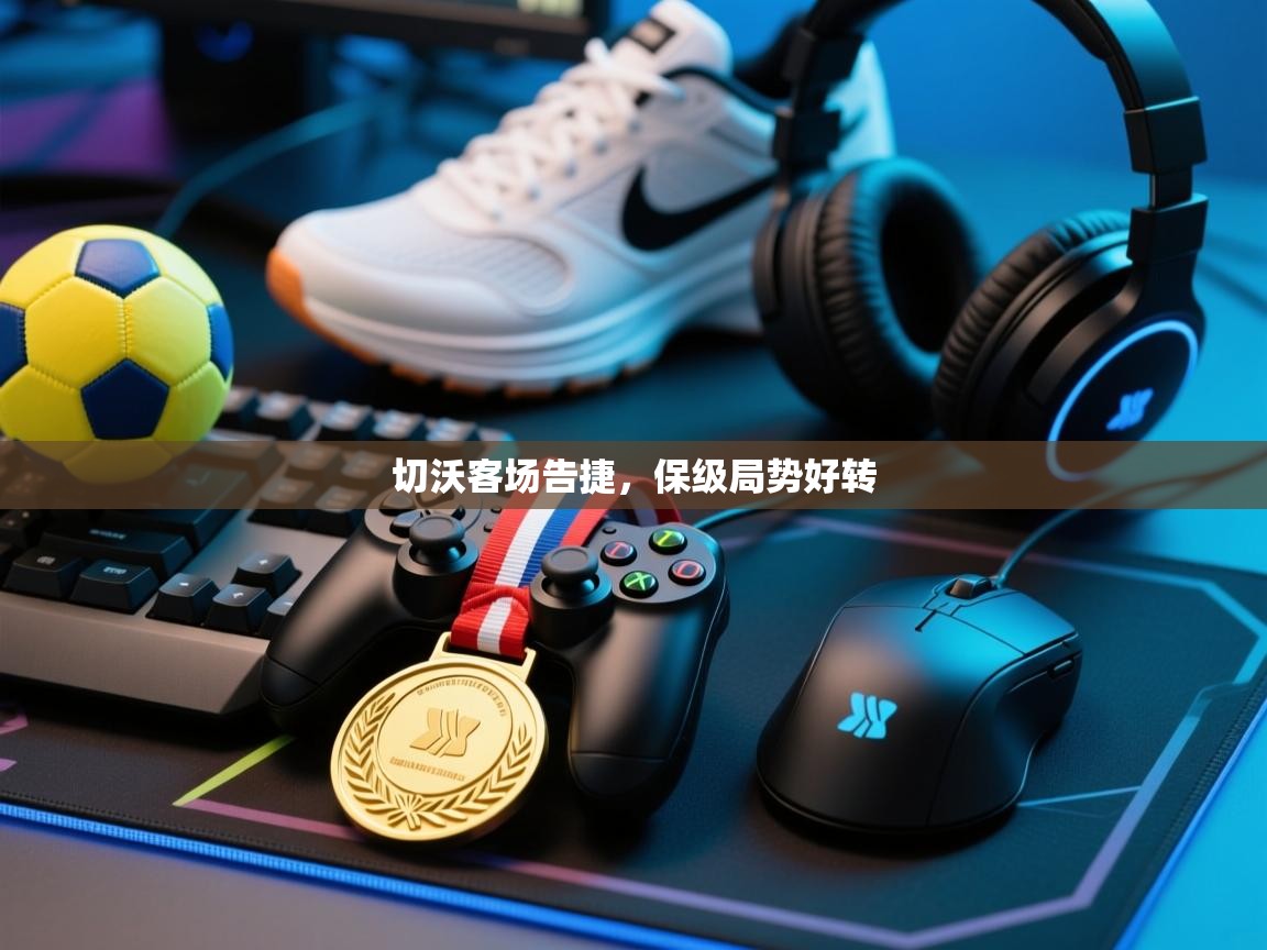 切沃客场告捷，保级局势好转