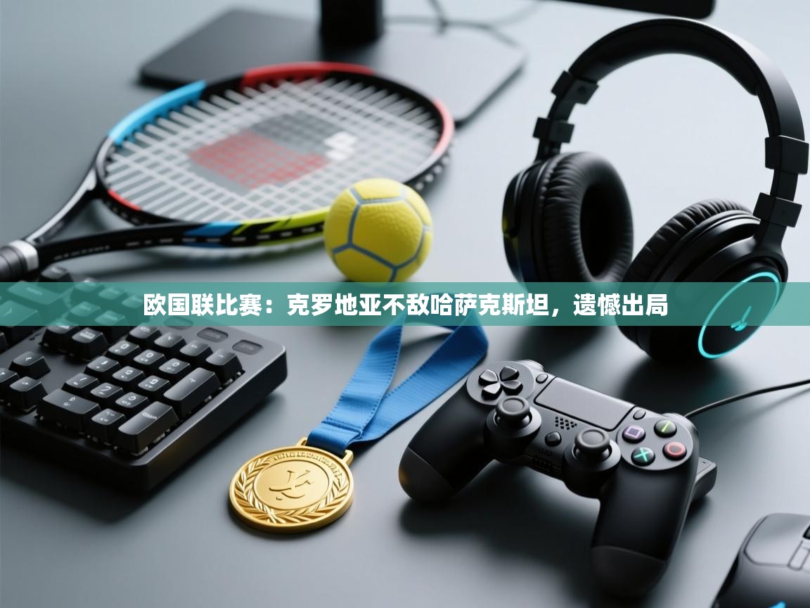 欧国联比赛：克罗地亚不敌哈萨克斯坦，遗憾出局