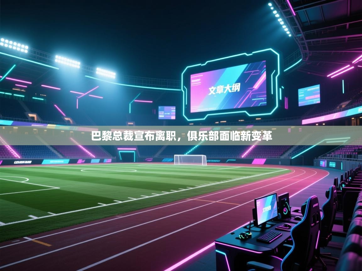 巴黎总裁宣布离职，俱乐部面临新变革