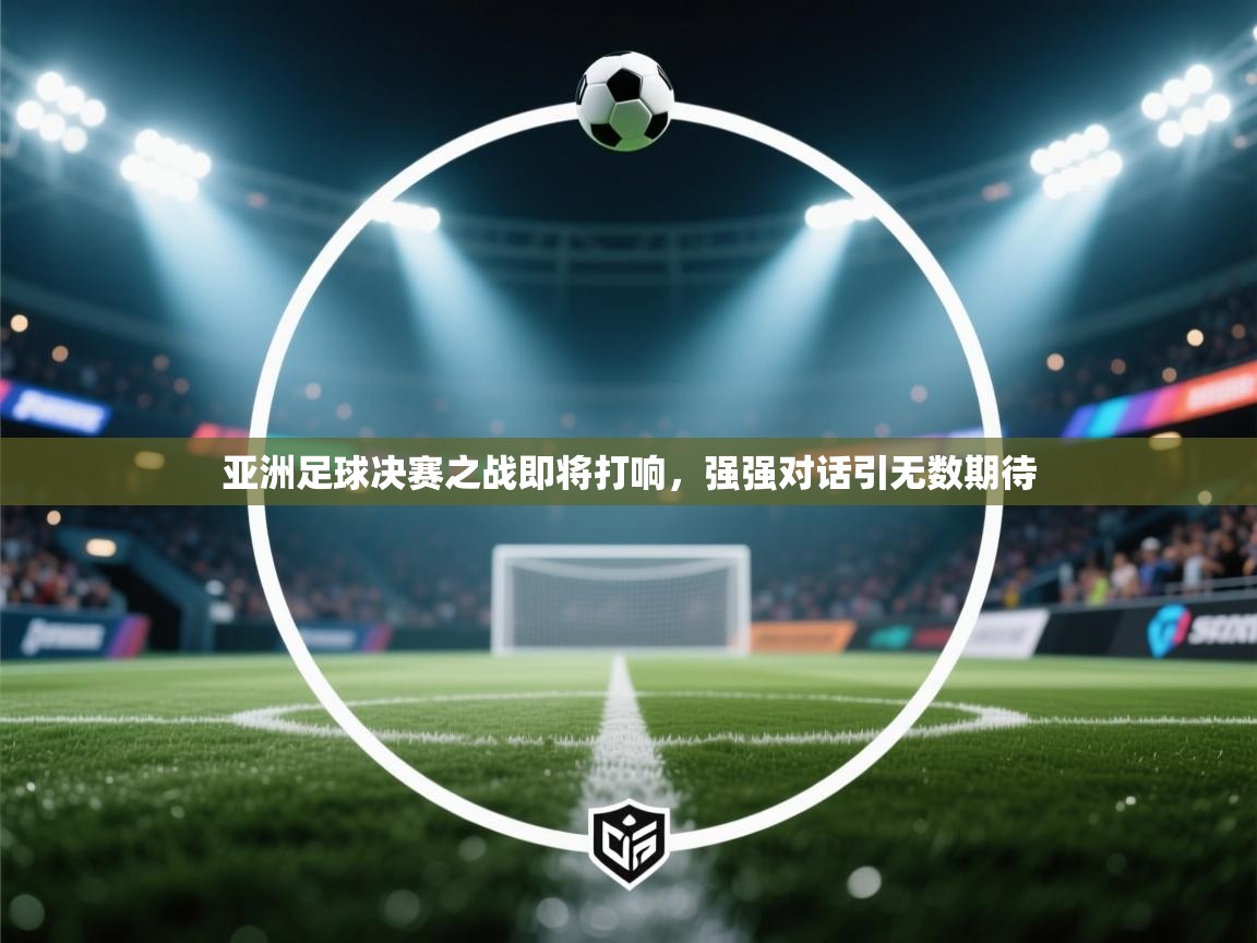 亚洲足球决赛之战即将打响，强强对话引无数期待