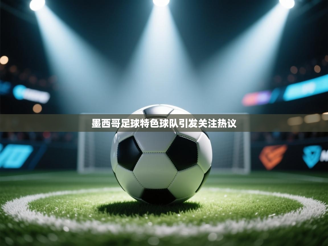 墨西哥足球特色球队引发关注热议
