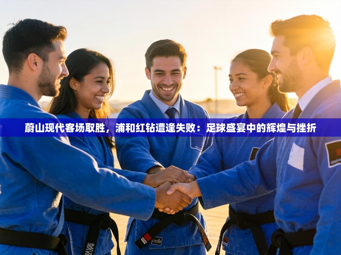 蔚山现代客场取胜，浦和红钻遭逢失败：足球盛宴中的辉煌与挫折