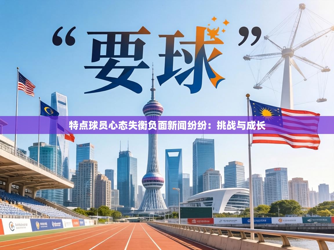 特点球员心态失衡负面新闻纷纷:挑战与成长 第1张